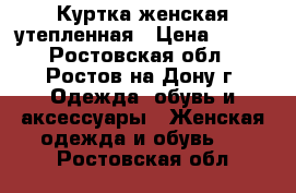 Куртка женская утепленная › Цена ­ 700 - Ростовская обл., Ростов-на-Дону г. Одежда, обувь и аксессуары » Женская одежда и обувь   . Ростовская обл.